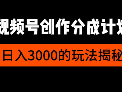 视频号创作者分成计划，每天几分钟，收入100+，小而美项目